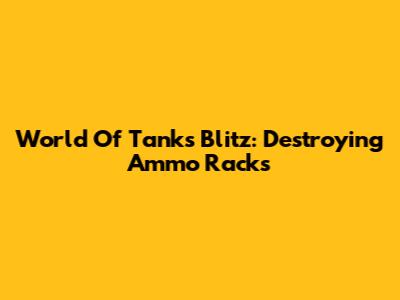 World Of Tanks Blitz: Destroying Ammo Racks
