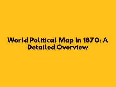 World Political Map In 1870: A Detailed Overview