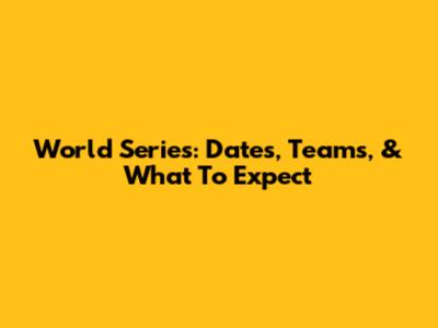World Series: Dates, Teams, & What To Expect