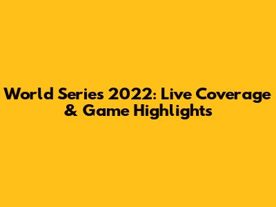 World Series 2022: Live Coverage & Game Highlights