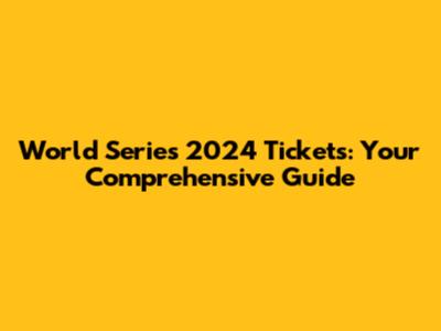 World Series 2024 Tickets: Your Comprehensive Guide