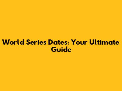 World Series Dates: Your Ultimate Guide