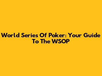 World Series Of Poker: Your Guide To The WSOP