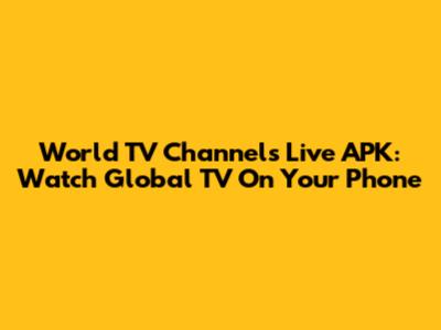 World TV Channels Live APK: Watch Global TV On Your Phone