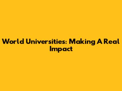 World Universities: Making A Real Impact