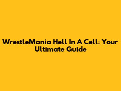 WrestleMania Hell In A Cell: Your Ultimate Guide