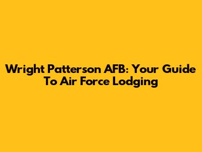Wright Patterson AFB: Your Guide To Air Force Lodging