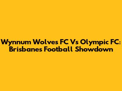 Wynnum Wolves FC Vs Olympic FC: Brisbane's Football Showdown