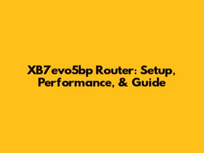 XB7evo5bp Router: Setup, Performance, & Guide