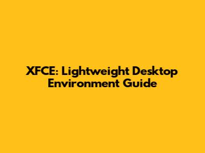 XFCE: Lightweight Desktop Environment Guide