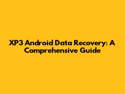 XP3 Android Data Recovery: A Comprehensive Guide