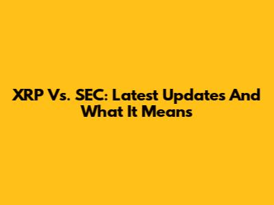 XRP Vs. SEC: Latest Updates And What It Means