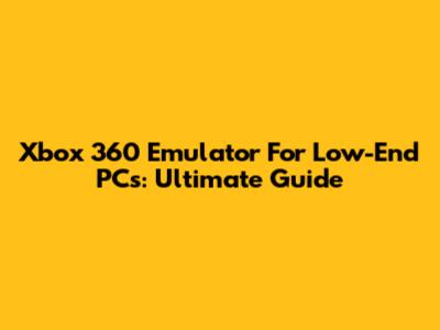 Xbox 360 Emulator For Low-End PCs: Ultimate Guide