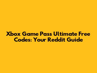 Xbox Game Pass Ultimate Free Codes: Your Reddit Guide