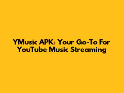 YMusic APK: Your Go-To For YouTube Music Streaming