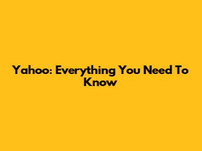 Yahoo: Everything You Need To Know