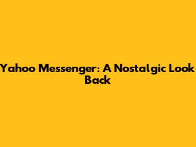 Yahoo Messenger: A Nostalgic Look Back
