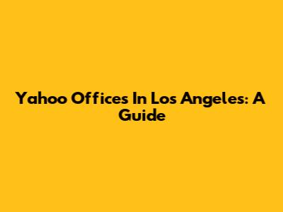 Yahoo Offices In Los Angeles: A Guide