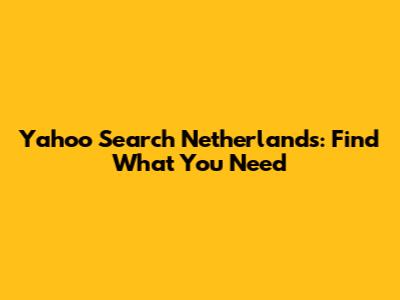 Yahoo Search Netherlands: Find What You Need