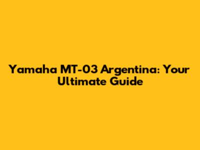 Yamaha MT-03 Argentina: Your Ultimate Guide