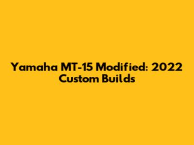 Yamaha MT-15 Modified: 2022 Custom Builds