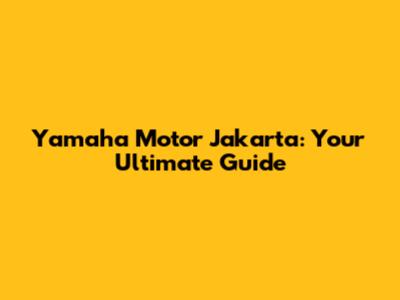 Yamaha Motor Jakarta: Your Ultimate Guide