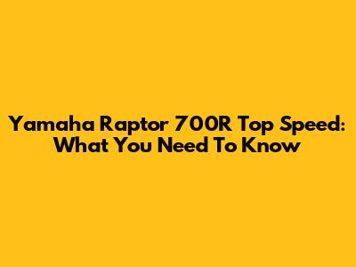 Yamaha Raptor 700R Top Speed: What You Need To Know