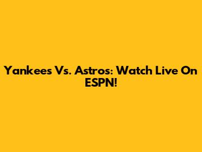 Yankees Vs. Astros: Watch Live On ESPN!