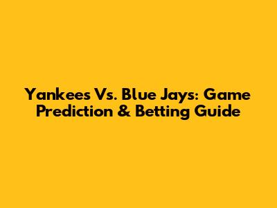 Yankees Vs. Blue Jays: Game Prediction & Betting Guide
