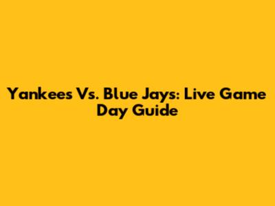 Yankees Vs. Blue Jays: Live Game Day Guide