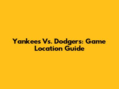 Yankees Vs. Dodgers: Game Location Guide