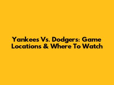 Yankees Vs. Dodgers: Game Locations & Where To Watch