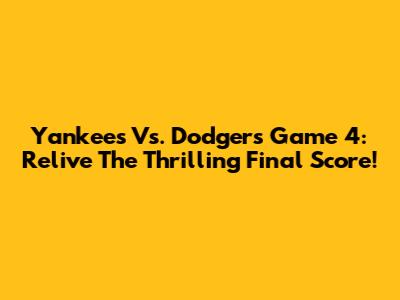 Yankees Vs. Dodgers Game 4: Relive The Thrilling Final Score!