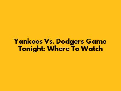 Yankees Vs. Dodgers Game Tonight: Where To Watch