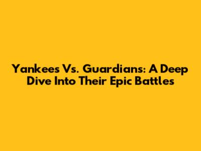 Yankees Vs. Guardians: A Deep Dive Into Their Epic Battles