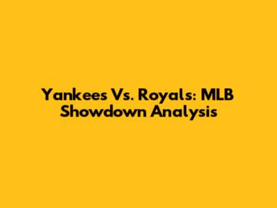 Yankees Vs. Royals: MLB Showdown Analysis