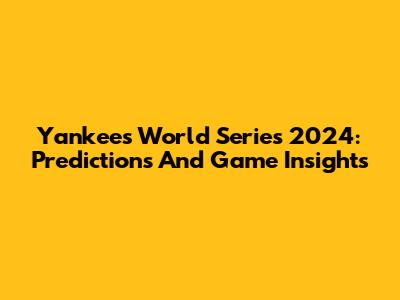 Yankees World Series 2024: Predictions And Game Insights