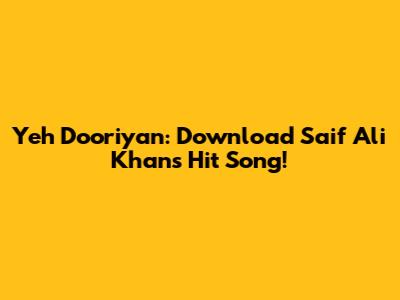 Yeh Dooriyan: Download Saif Ali Khan's Hit Song!