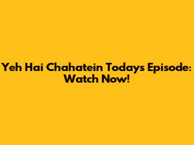 Yeh Hai Chahatein Today's Episode: Watch Now!