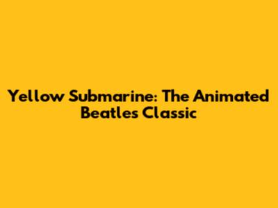 Yellow Submarine: The Animated Beatles Classic