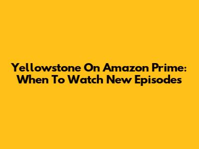 Yellowstone On Amazon Prime: When To Watch New Episodes