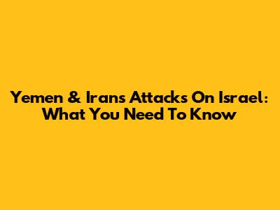 Yemen & Iran's Attacks On Israel: What You Need To Know