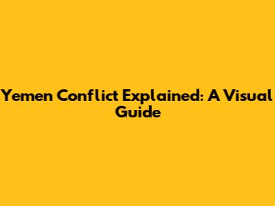 Yemen Conflict Explained: A Visual Guide