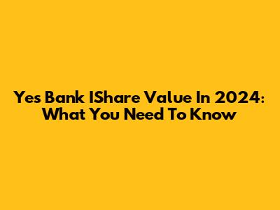 Yes Bank IShare Value In 2024: What You Need To Know