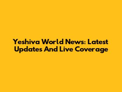 Yeshiva World News: Latest Updates And Live Coverage