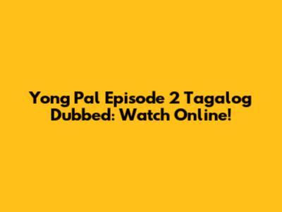 Yong Pal Episode 2 Tagalog Dubbed: Watch Online!