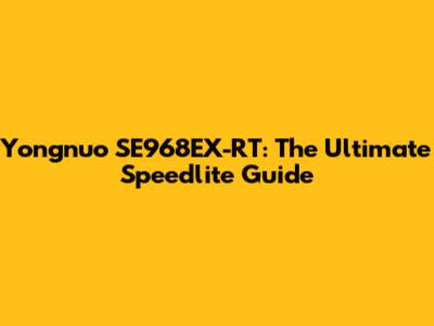 Yongnuo SE968EX-RT: The Ultimate Speedlite Guide