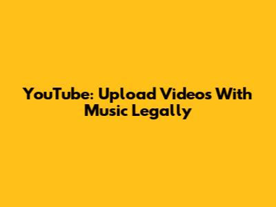 YouTube: Upload Videos With Music Legally