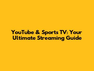 YouTube & Sports TV: Your Ultimate Streaming Guide
