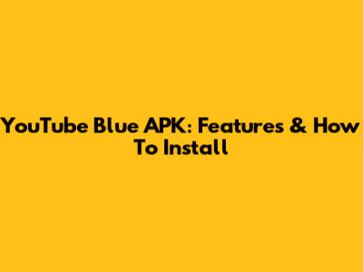 YouTube Blue APK: Features & How To Install